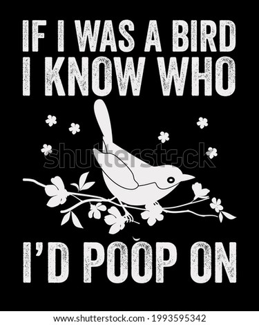 "If I Was A Bird I Know Who I'd Poop On" Funny quote saying text  Vector illustration design for graphics, prints, posters, slogan tees, t shirts, stickers or other uses.