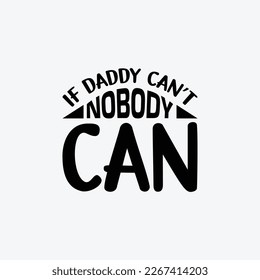 "If Daddy Can't Nobody Can" typography vector father's quote t-shirt design