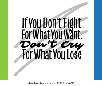 "If You Don't Fight For What You Want. Don't Cry For What You Lose". Inspirational and Motivational Quotes Vector. Suitable For All Needs Both Digital and Print.