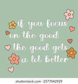 "IF You Focus On The Good, The Good Get Better". Inspirational and Motivational Quotes Vector. Suitable for Cutting Sticker, Poster, Vinyl, Decals, Card, T-Shirt, Mug and Various Other