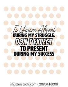 "If You're Absent During My Struggle, Don't Expect To Present During My Success". Inspirational and Motivational Quotes Vector. Suitable for Cutting Sticker, Poster, Vinyl, Decals, Card, and Others.