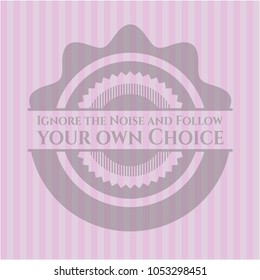 Ignore the Noise and Follow your own Choice pink emblem. Retro