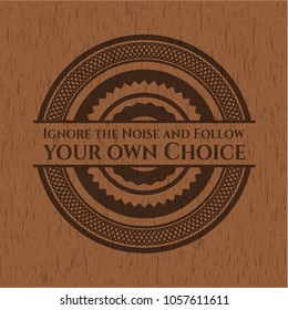 Ignore the Noise and Follow your own Choice retro wood emblem