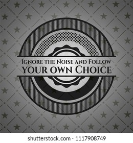 Ignore the Noise and Follow your own Choice realistic dark emblem