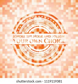 Ignore the Noise and Follow your own Choice orange mosaic emblem