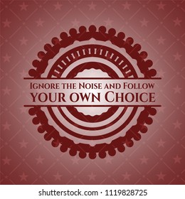 Ignore the Noise and Follow your own Choice realistic red emblem