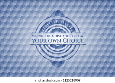 Ignore the Noise and Follow your own Choice blue badge with geometric pattern.