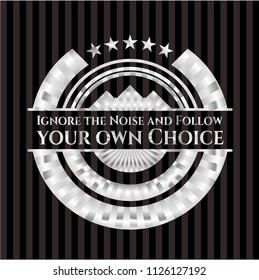 Ignore the Noise and Follow your own Choice silver emblem or badge