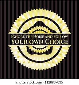 Ignore the Noise and Follow your own Choice gold emblem or badge