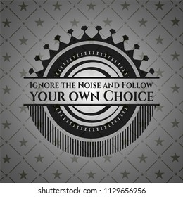 Ignore the Noise and Follow your own Choice realistic dark emblem