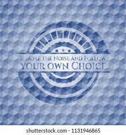 Ignore the Noise and Follow your own Choice blue badge with geometric pattern background.