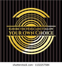 Ignore the Noise and Follow your own Choice gold shiny emblem