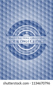 Ignore the Noise and Follow your own Choice blue badge with geometric pattern.