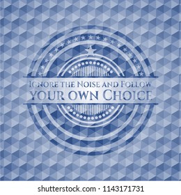 Ignore the Noise and Follow your own Choice blue emblem with geometric pattern background.