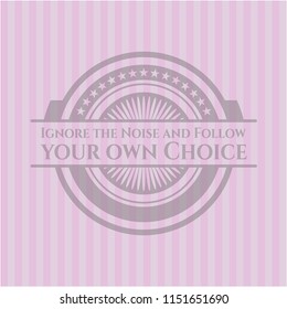 Ignore the Noise and Follow your own Choice pink emblem. Vintage.