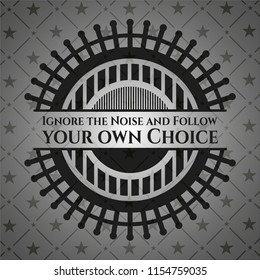 Ignore the Noise and Follow your own Choice dark emblem