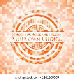 Ignore the Noise and Follow your own Choice orange mosaic emblem