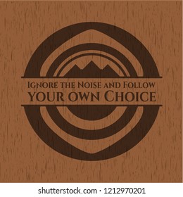 Ignore the Noise and Follow your own Choice wooden emblem. Retro