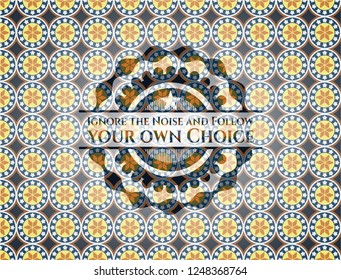 Ignore the Noise and Follow your own Choice arabic emblem. Arabesque decoration.