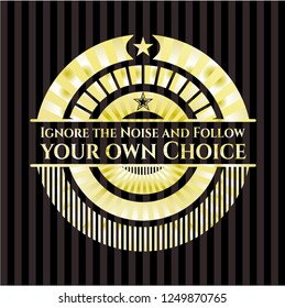 Ignore the Noise and Follow your own Choice golden emblem or badge