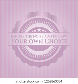 Ignore the Noise and Follow your own Choice realistic pink emblem