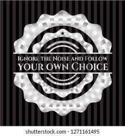 Ignore the Noise and Follow your own Choice silvery shiny emblem