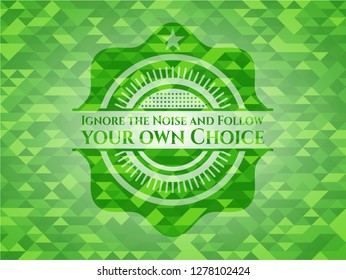 Ignore the Noise and Follow your own Choice realistic green emblem. Mosaic background