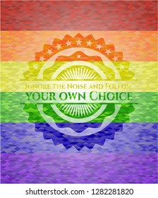 Ignore the Noise and Follow your own Choice emblem on mosaic background with the colors of the LGBT flag
