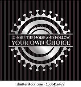 Ignore the Noise and Follow your own Choice silver shiny emblem]. Vector Illustration. Mosaic.