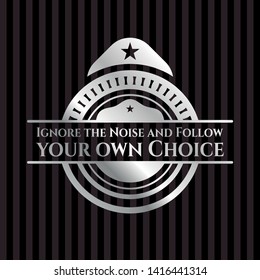 Ignore the Noise and Follow your own Choice silver badge or emblem. Vector Illustration. Mosaic.