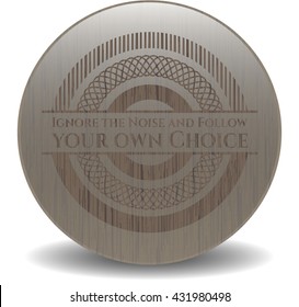 Ignore the Noise and Follow your own Choice wooden emblem. Retro