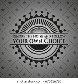 Ignore the Noise and Follow your own Choice dark emblem