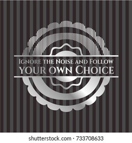 Ignore the Noise and Follow your own Choice silvery emblem or badge