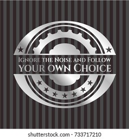 Ignore the Noise and Follow your own Choice silver emblem