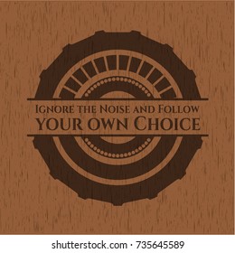 Ignore the Noise and Follow your own Choice wooden emblem