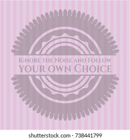 Ignore the Noise and Follow your own Choice badge with pink background