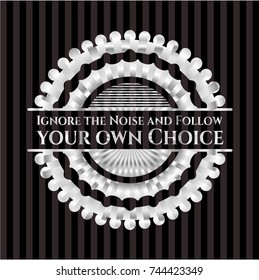 Ignore the Noise and Follow your own Choice silvery emblem or badge