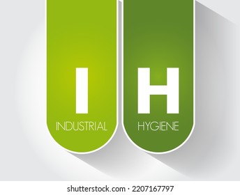 IH - Industrial Hygiene is a anticipation, recognition, evaluation, control, and confirmation of protection from hazards at work that may result in injury and illness, acronym text concept background