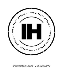 IH - Industrial Hygiene is a anticipation, recognition, evaluation, control, and confirmation of protection from hazards at work that may result in injury and illness, acronym text concept stamp