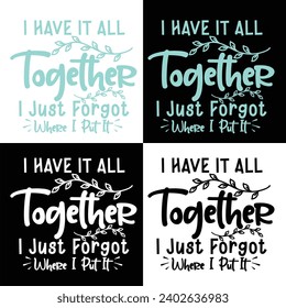 IHAVE IT ALL TOGETHER I JUST FORGOT WHERE I PUT IT-SARCASTIC FUNNY QUOTES DESIGN