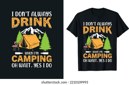 Ii don't always drink when I'm camping oh wait, yes I do camping T-shirt Design 