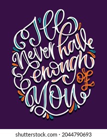 Ill never have enough of you. Cute lettering hand drawn poster about life. Lettering motivation art banner. T-shirt design lettering. 