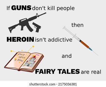 Illustration Advocating Strict Gun Control With The Words If Guns Doesn't Kill Then Heroin Isn't Addictive And Fairy Tales Are Real