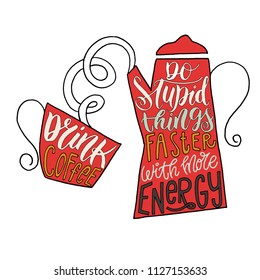 Illustration with a coffee pot and a cup in a doodle style. Lettering - Drink coffee, do stupid things faster with more energy. A funny quote about coffee. For a cafe, poster, card, mug, coffee shop