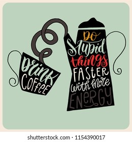 Illustration with a coffee pot and a cup, doodle style. Handwritten lettering - Drink coffee, do stupid things faster with more energy. A funny quote about coffee. For a cafe, banner, card or mug.
