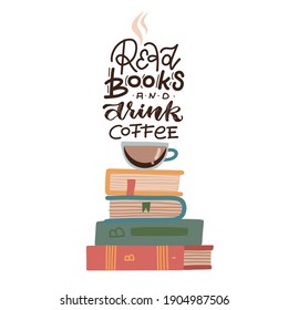 Illustration of a Cup of Coffee Sitting Atop a Pile of Books with lettering quote - Read books and drink coffee. Flat vector concept