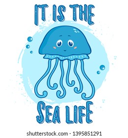 Illustration with cute jellyfish and slogan - It is the Sea Life. Vector print for poster, children wear or other design.