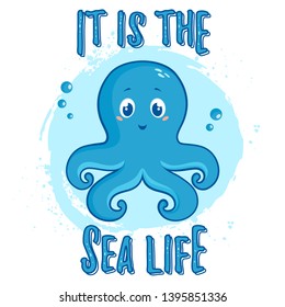Illustration with cute octopus and slogan - It is the Sea Life. Vector print for poster in the nursery, children wear or other design.