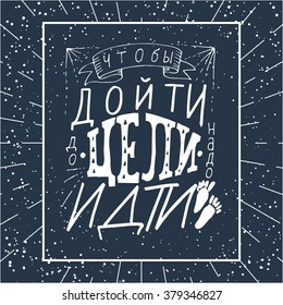 Illustration of hand-lettering that says To reach the goal, you have to go. Illustration suitable for cards, prints, t-shirt. Quote in Russian