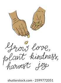 Illustration of hands sowing seeds with the inspirational handwritten quote Grow love, plant kindness, harvest joy. A motivational and eco-friendly design symbolizing growth and sustainability.
